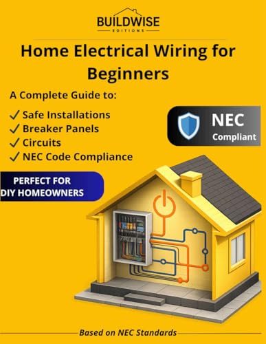 Home Electrical Wiring for Beginners: A Complete Guide to Safe Installations, Breaker Panels, Circuits and NEC Code Compliance for DIY Homeowners