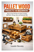 PALLET WOOD PROJECTS FOR BEGINNERS: Step-by-Step DIY Plans for Rustic Furniture, Wall Decor, Storage Ideas, and Handmade Gifts