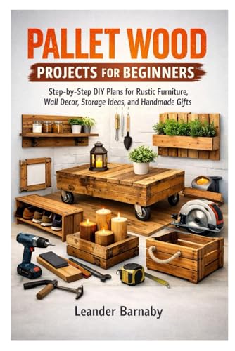 PALLET WOOD PROJECTS FOR BEGINNERS: Step-by-Step DIY Plans for Rustic Furniture, Wall Decor, Storage Ideas, and Handmade Gifts