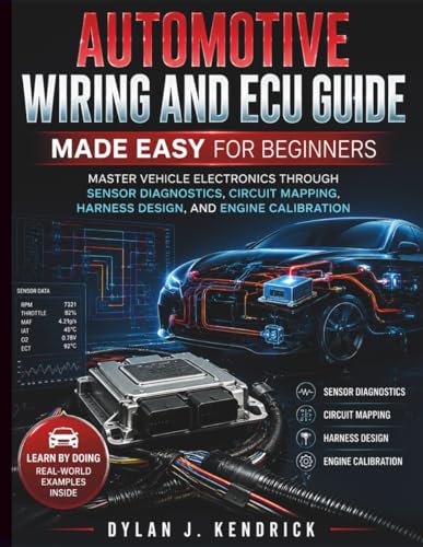 Automotive Wiring and ECU Guide Made Easy for Beginners: Master Vehicle Electronics Through Sensor Diagnostics, Circuit Mapping, Harness Design, And ... Systems Guide for Mechanics and DIY Lovers)