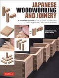 Japanese Woodworking and Joinery: A Beginner's Guide to the Tools & Techniques Used by Master Carpenters in Japan